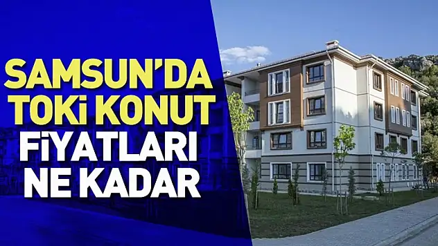 Samsun'da TOKİ konut fiyatları ne kadar?