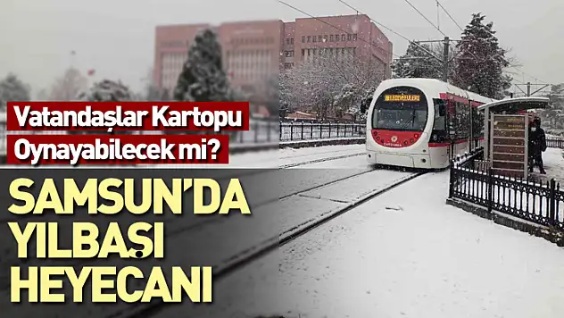 Samsun'da Yılbaşı Heyecanı Vatandaşlar Kartopu Oynayabilecek mi?