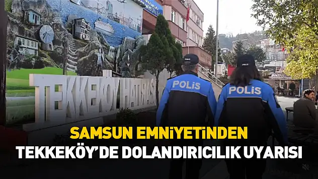 Samsun Emniyetinden Tekkeköy'de dolandırıcılık uyarısı