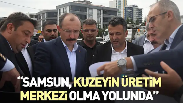 'Samsun, Kuzeyin üretim merkezi olma yolunda'