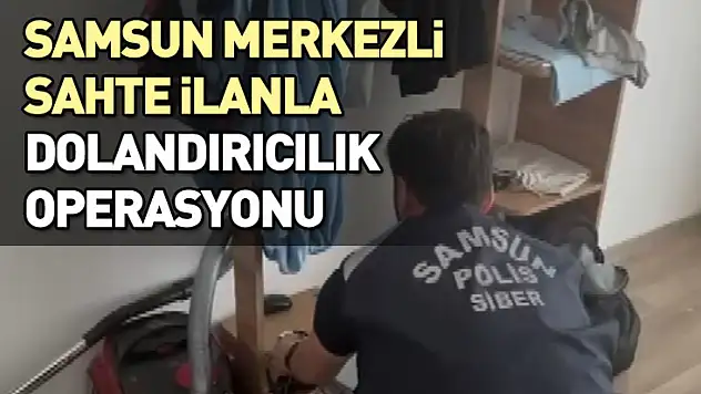Samsun merkezli sahte ilanla dolandırıcılık operasyonu
