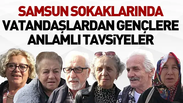 Samsun Sokaklarında Vatandaşlardan Gençlere Anlamlı Tavsiyeler