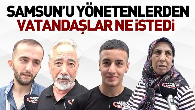 Samsun'u yönetenlerden vatandaşlar ne istedi