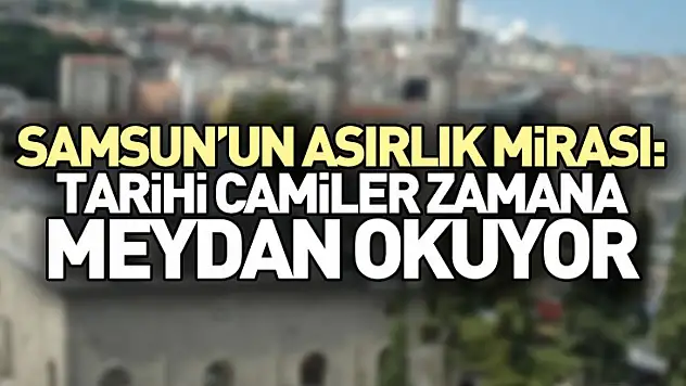 Samsun'un Asırlık Mirası: Tarihi Camiler Zamana Meydan Okuyor