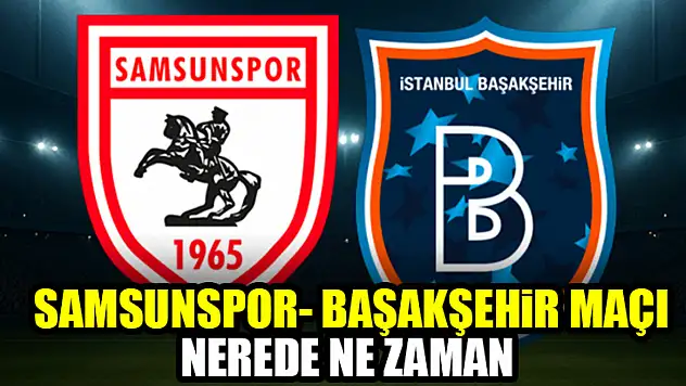 Samsunspor-Başakşehir maçı nerede ne zaman