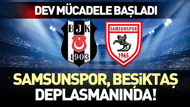 Samsunspor, Beşiktaş Deplasmanında! Dev Mücadele Başladı