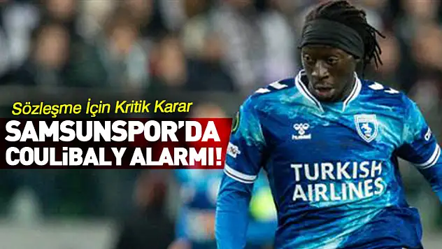 Samsunspor'da Coulibaly Alarmı! Sözleşme İçin Kritik Karar