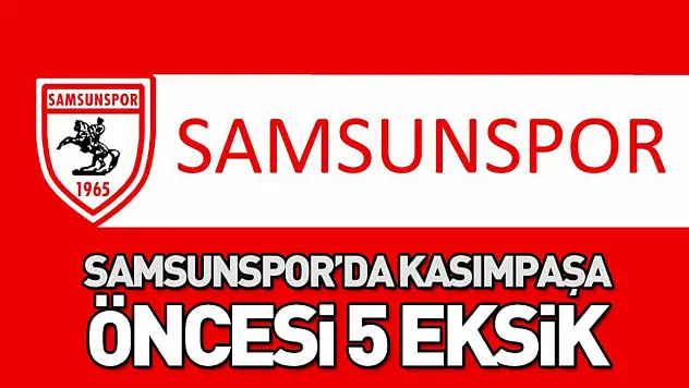 Samsunspor'da Kasımpaşa öncesi 5 eksik