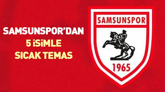 Samsunspor'dan 5 İsimle Sıcak Temas