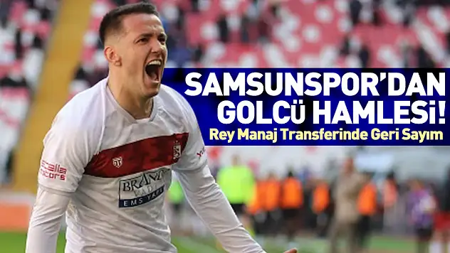 Samsunspor'dan Golcü Hamlesi! Rey Manaj Transferinde Geri Sayım