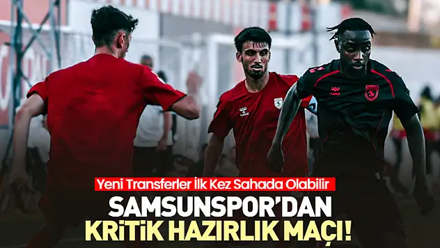 Samsunspor'dan Kritik Hazırlık Maçı! Yeni Transferler İlk Kez Sahada Olabilir