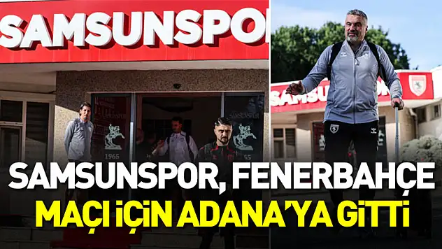 Samsunspor, Fenerbahçe maçı için Adana'ya gitti