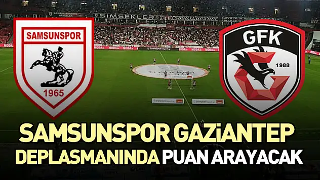 Samsunspor, Gaziantep Deplasmanında Puan Arayacak