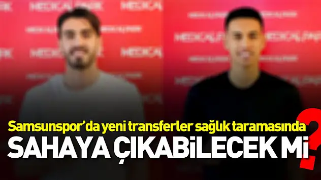 Samsunspor'un Yeni Transferleri Sağlık Kontrolünden Geçti