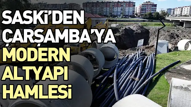 SASKİ'den Çarşamba'ya Modern Altyapı Hamlesi