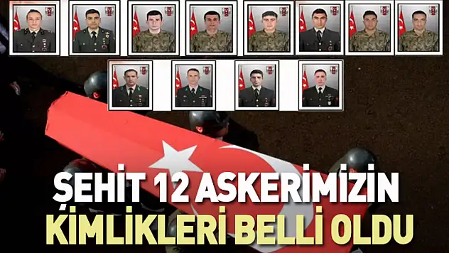 Şehit 12 askerimizin kimlikleri belli oldu