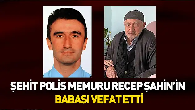 Şehit Polis Memuru Recep Şahin'in babası vefat etti