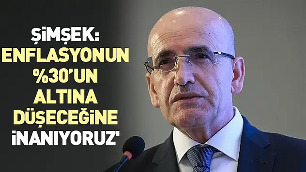 Şimşek: 'Enflasyon 30'un altına düşeceğine inanıyoruz'