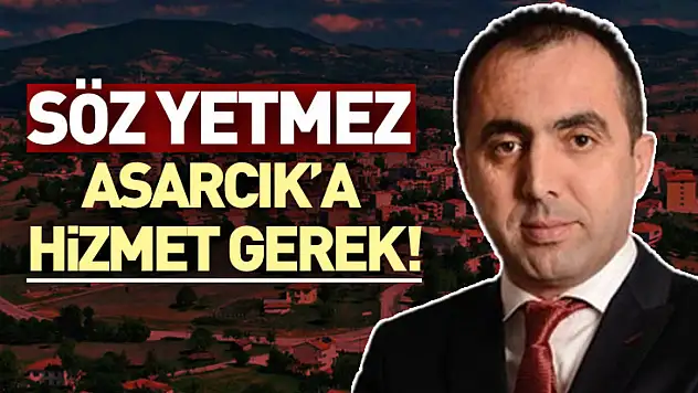 Söz yetmez, Asarcık'a hizmet gerek!