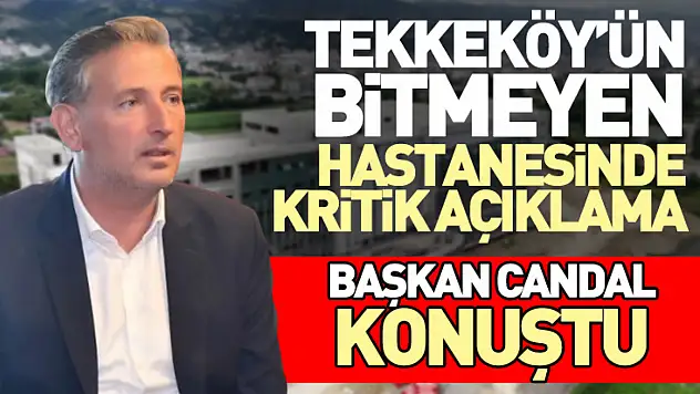 Tekkeköy'ün Bitmeyen Hastanesinde Kritik Açıklama: Başkan Candal Konuştu