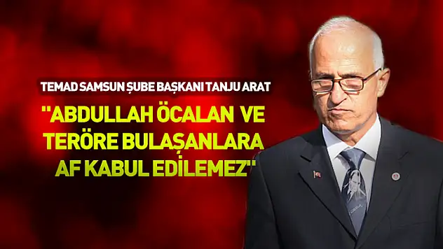 TEMAD Samsun Şube Başkanı Tanju Arat: 'Abdullah Öcalan ve teröre bulaşanlara af kabul edilemez'