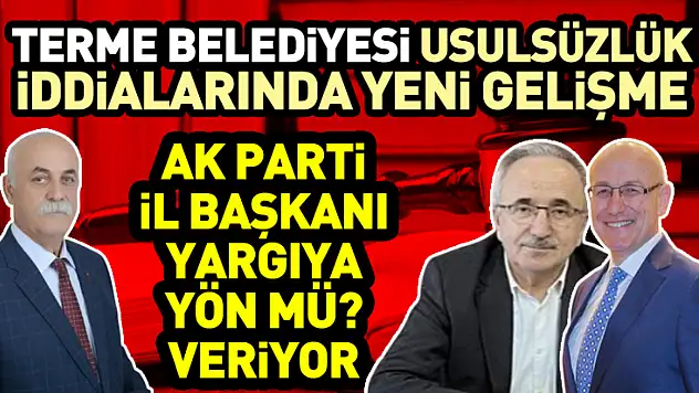 Terme Belediyesi Usulsüzlük İddialarında Yeni Gelişme Ak Parti İl Başkanı yargıya yön mü? veriyor