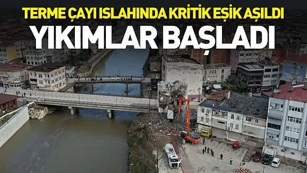 Terme Çayı Islahında kritik eşik aşıldı: Yıkımlar başladı