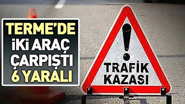 Terme'de iki araç çarpıştı: 6 kişi yaralandı