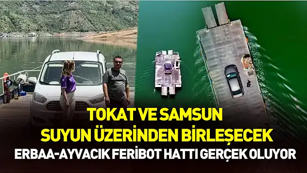 Tokat ve Samsun'u suyun üzerinden birleştirecek proje: Erbaa-Ayvacık feribot hattı gerçek oluyor