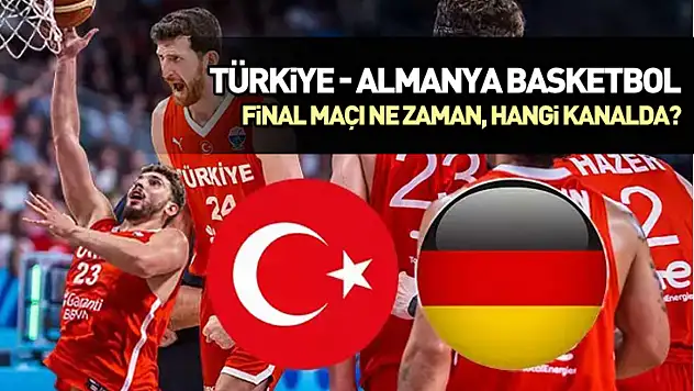 Türkiye - Almanya basketbol final maçı ne zaman, hangi kanalda?