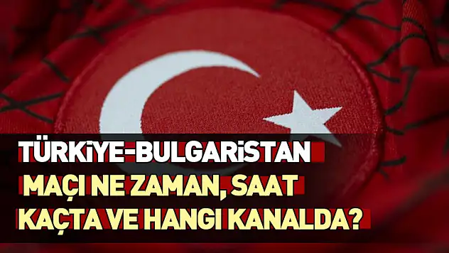 Türkiye-Bulgaristan maçı ne zaman, saat kaçta ve hangi kanalda?