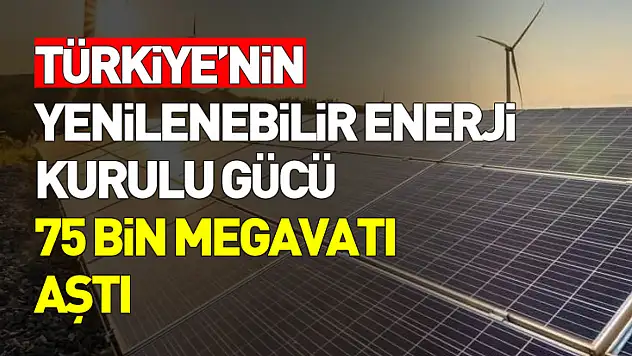 Türkiye Enerjide Eşiği Aştı: Yenilenebilir Güç 75 Bin Megavatı Geçti