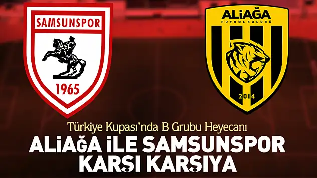 Türkiye Kupası'nda B Grubu Heyecanı Aliağa ile Samsunspor Karşı Karşıya