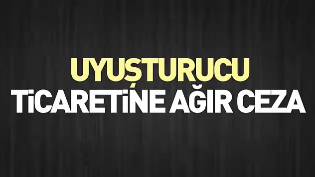 Uyuşturucu ticaretine ağır ceza