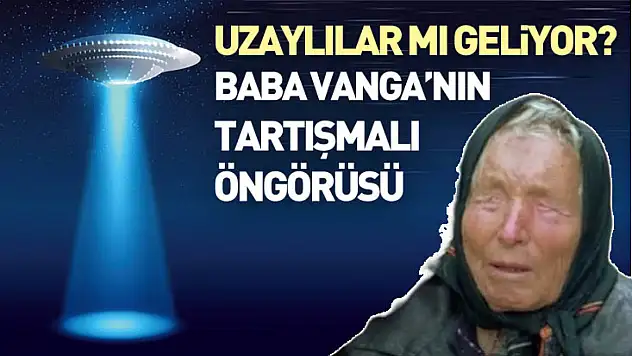 Uzaylılar mı Geliyor? Baba Vanga'nın Tartışmalı Öngörüsü