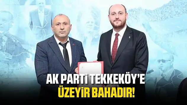 Üzeyir Bahadır, AK Parti Tekkeköy İlçe Başkanı Oldu