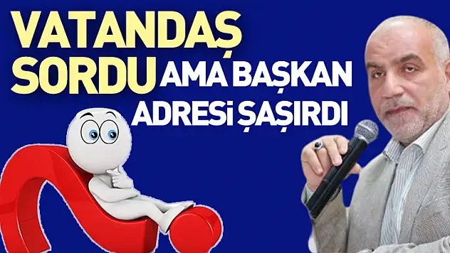 Vatandaş sordu ama Başkan Adresi Şaşırdı