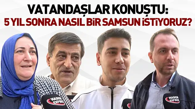 Vatandaşlar Konuştu: 5 Yıl Sonra Nasıl Bir Samsun İstiyoruz?