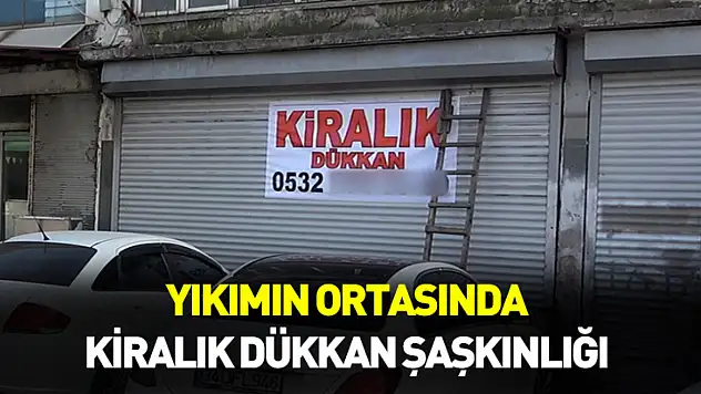 Yıkımın ortasında kiralık dükkan şaşkınlığı