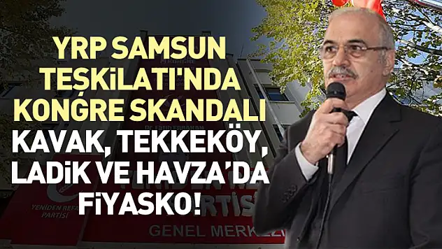 YRP Samsun Teşkilatı'nda Kongre Skandalı: Kavak, Tekkeköy, Ladik ve Havza'da Fiyasko!