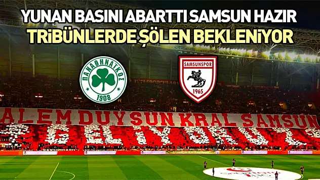 Yunan Basını Abarttı, Samsun Hazır: Tribünlerde Şölen Bekleniyor