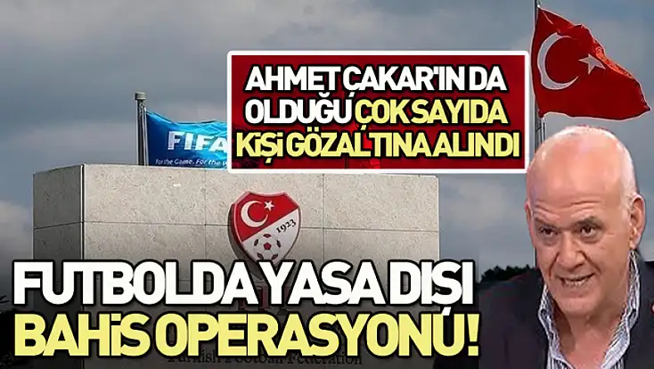Futbolda yasa dışı bashis operasyonu!Ahmet Çakar'da gözaltında