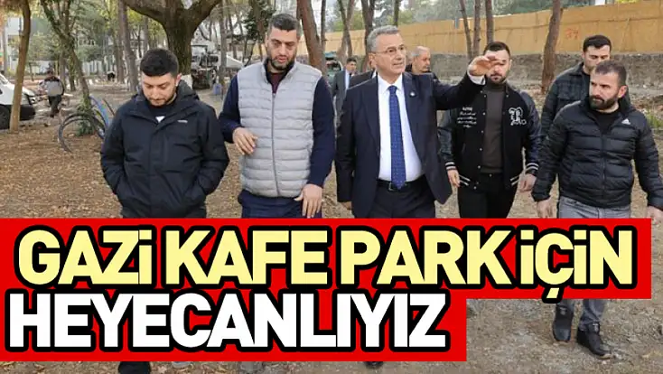 Gazi kafe park için heyecanlıyız