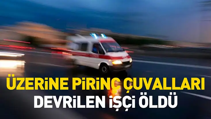 Samsun'da üzerine pirinç çuvalları devrilen işçi öldü