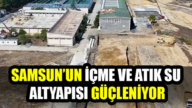 Samsun’un İçme ve Atık Su Altyapısı Güçleniyor