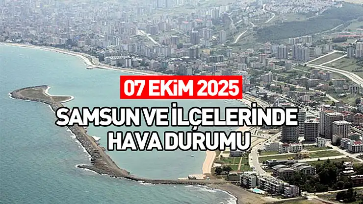 7 Ekim 2025 Samsun ve İlçelerinde Hava Durumu
