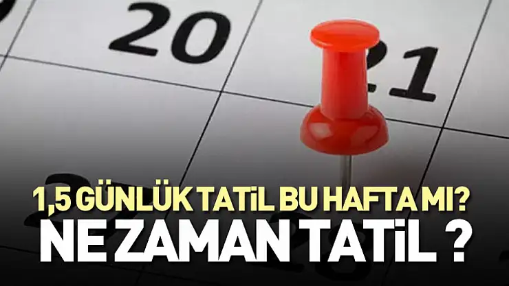 1,5 günlük tatil bu hafta mı? Okullar, üniversiteler, iş yerleri için ne zaman tatil ?