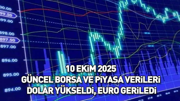 10 Ekim 2025 Güncel Borsa ve Piyasa Verileri: Dolar Yükseldi, Euro Geriledi