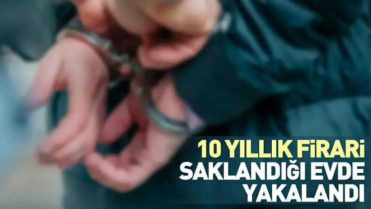 10 Yıllık Firari Saklandığı Evde Yakalandı