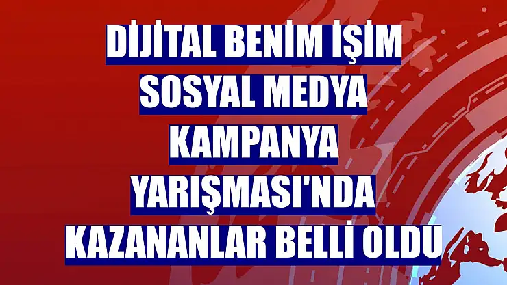 Dijital Benim İşim Sosyal Medya Kampanya Yarışması'nda kazananlar belli oldu